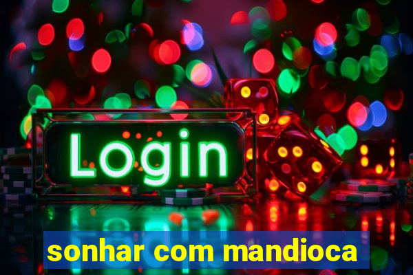 sonhar com mandioca